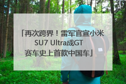 再次跨界！雷军官宣小米SU7 Ultra成GT赛车史上首款中国车