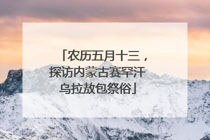 农历五月十三，探访内蒙古赛罕汗乌拉敖包祭俗