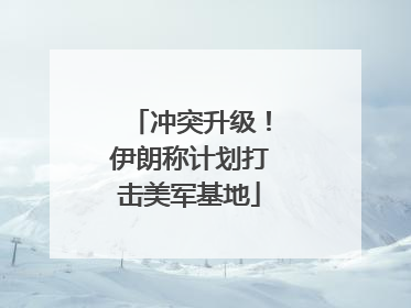 冲突升级！伊朗称计划打击美军基地