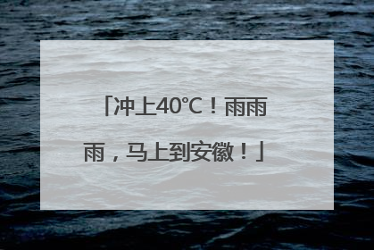 冲上40℃！雨雨雨，马上到安徽！
