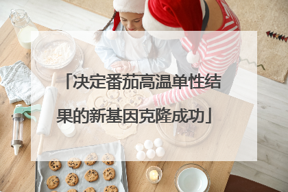 决定番茄高温单性结果的新基因克隆成功