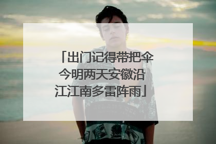 出门记得带把伞 今明两天安徽沿江江南多雷阵雨