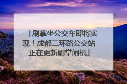 刷掌坐公交车即将实现！成都二环路公交站正在更新刷掌闸机