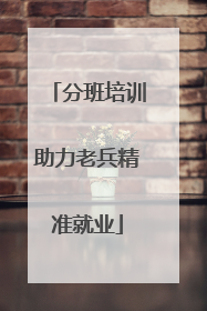 分班培训助力老兵精准就业
