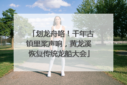 划龙舟咯！千年古镇里桨声响，黄龙溪恢复传统龙船大会