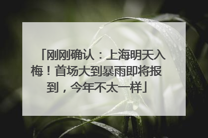 刚刚确认：上海明天入梅！首场大到暴雨即将报到，今年不太一样