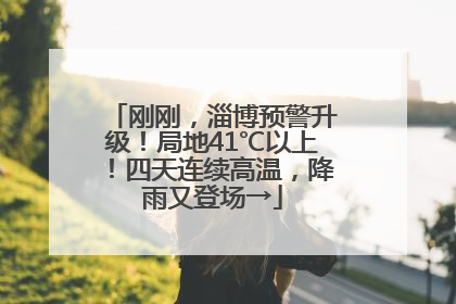 刚刚，淄博预警升级！局地41℃以上！四天连续高温，降雨又登场→