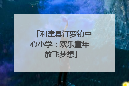 利津县汀罗镇中心小学：欢乐童年 放飞梦想