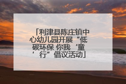 利津县陈庄镇中心幼儿园开展“低碳环保 你我‘童’行”倡议活动