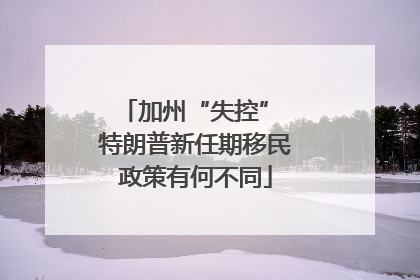 加州“失控” 特朗普新任期移民政策有何不同