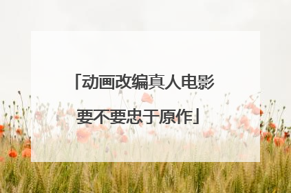 动画改编真人电影 要不要忠于原作