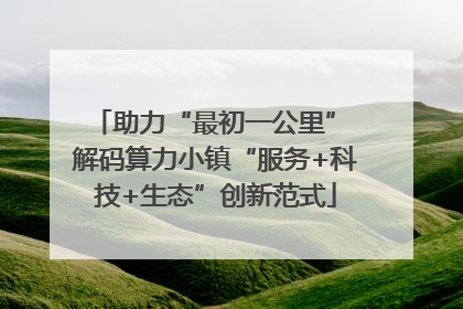 助力“最初一公里” 解码算力小镇“服务+科技+生态”创新范式