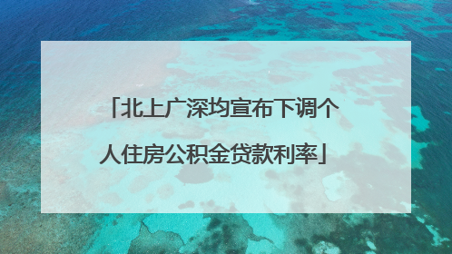 北上广深均宣布下调个人住房公积金贷款利率