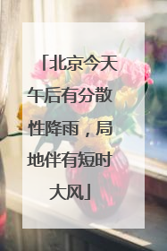 北京今天午后有分散性降雨，局地伴有短时大风