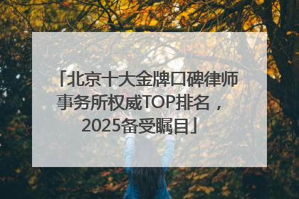 北京十大金牌口碑律师事务所权威TOP排名，2025备受瞩目