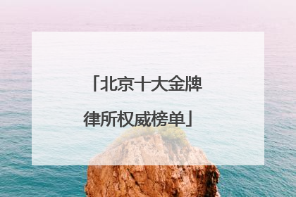 北京十大金牌律所权威榜单