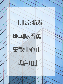 北京新发地国际香蕉集散中心正式启用