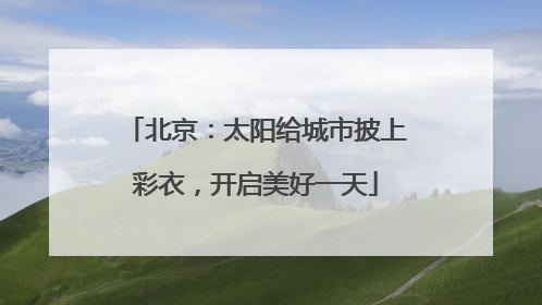 北京：太阳给城市披上彩衣，开启美好一天