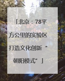 北京：78平方公里的实验区打造文化创新“朝阳模式”