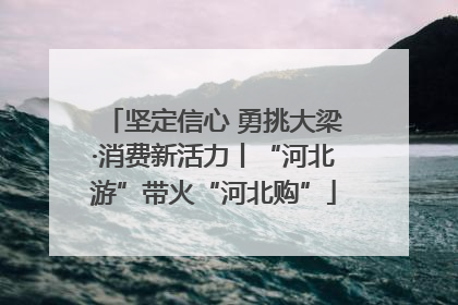 坚定信心 勇挑大梁·消费新活力丨“河北游”带火“河北购”