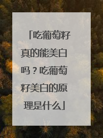 吃葡萄籽真的能美白吗？吃葡萄籽美白的原理是什么