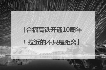 合福高铁开通10周年！拉近的不只是距离