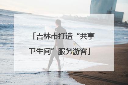 吉林市打造“共享卫生间”服务游客