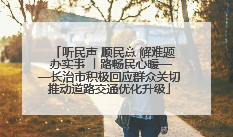 听民声 顺民意 解难题 办实事 丨路畅民心暖——长治市积极回应群众关切推动道路交通优化升级