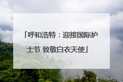 呼和浩特：迎接国际护士节 致敬白衣天使