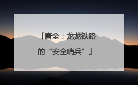 唐全：龙龙铁路的“安全哨兵”