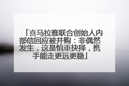 喜马拉雅联合创始人内部信回应被并购：非偶然发生，这是慎重抉择，携手能走更远更稳