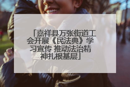 嘉祥县万张街道工会开展《民法典》学习宣传 推动法治精神扎根基层