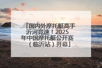 国内外摩托艇高手沂河竞速！2025年中国摩托艇公开赛（临沂站）开幕