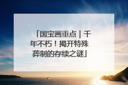 国宝画重点｜千年不朽！揭开特殊葬制的存续之谜