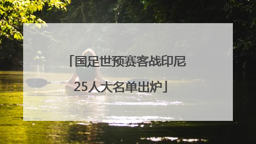 国足世预赛客战印尼25人大名单出炉