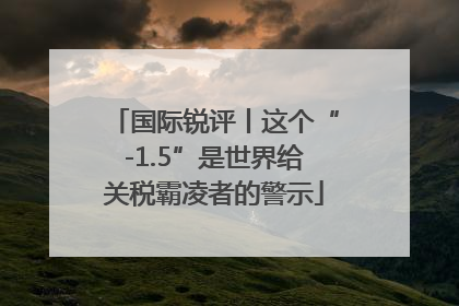 国际锐评丨这个“-1.5”是世界给关税霸凌者的警示