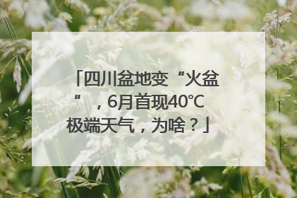 四川盆地变“火盆”，6月首现40℃极端天气，为啥？