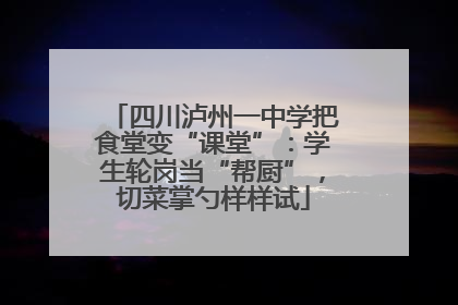 四川泸州一中学把食堂变“课堂”：学生轮岗当“帮厨”，切菜掌勺样样试
