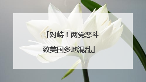 对峙！两党恶斗致美国多地混乱