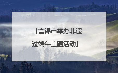 富锦市举办非遗过端午主题活动