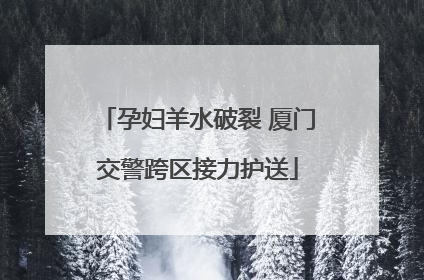 孕妇羊水破裂 厦门交警跨区接力护送