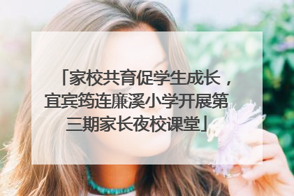 家校共育促学生成长，宜宾筠连廉溪小学开展第三期家长夜校课堂