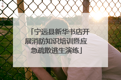 宁远县新华书店开展消防知识培训暨应急疏散逃生演练