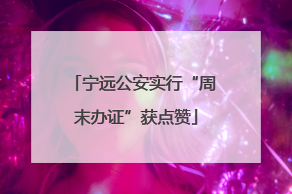 宁远公安实行“周末办证”获点赞