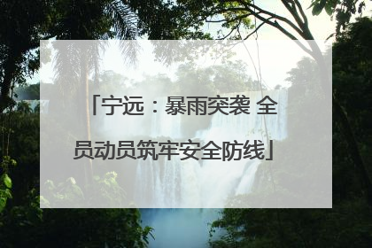 宁远：暴雨突袭 全员动员筑牢安全防线