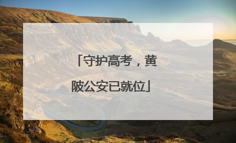 守护高考，黄陂公安已就位