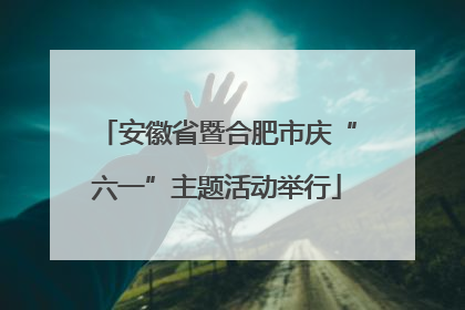 安徽省暨合肥市庆“六一”主题活动举行