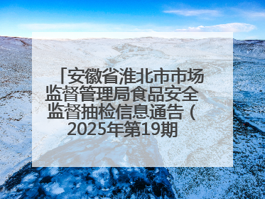 安徽省淮北市市场监督管理局食品安全监督抽检信息通告（2025年第19期-校园专项）