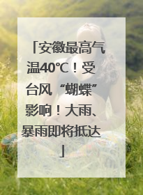 安徽最高气温40℃！受台风“蝴蝶”影响！大雨、暴雨即将抵达