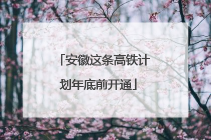 安徽这条高铁计划年底前开通